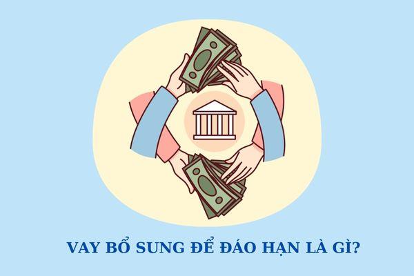 Vay bổ sung để đáo hạn hay còn gọi là vay đáo hạn